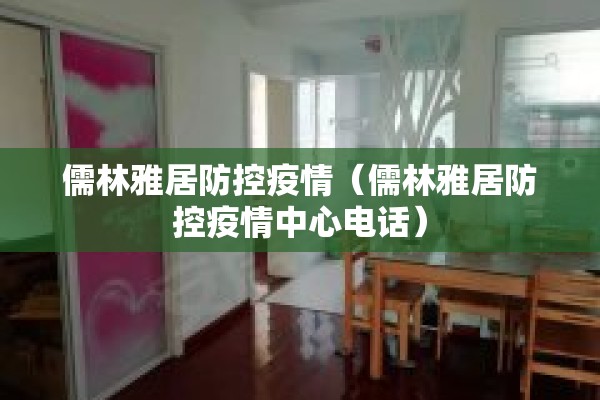 儒林雅居防控疫情（儒林雅居防控疫情中心电话）