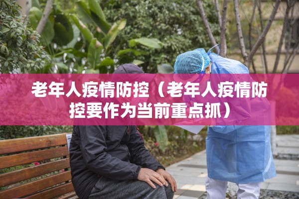 老年人疫情防控（老年人疫情防控要作为当前重点抓）