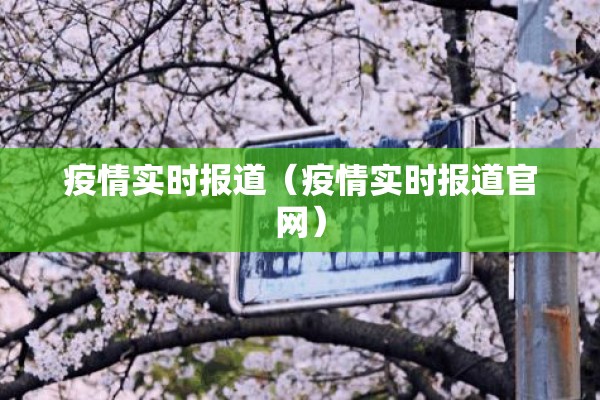 疫情实时报道(疫情实时报道官网) 疫情实时报道(疫情实时报道官网)