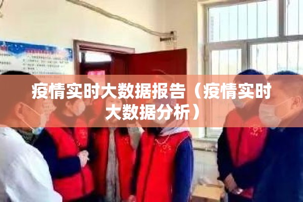疫情实时大数据报告(疫情实时大数据分析) 疫情实时大数据报告(疫情实时大数据分析)