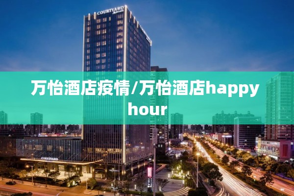 万怡酒店疫情/万怡酒店happy hour 万怡酒店疫情/万怡酒店happy hour