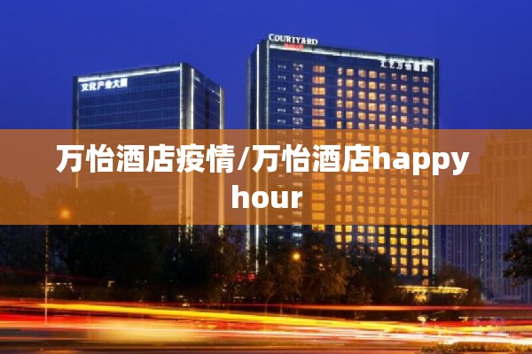 万怡酒店疫情/万怡酒店happy hour 万怡酒店疫情/万怡酒店happy hour