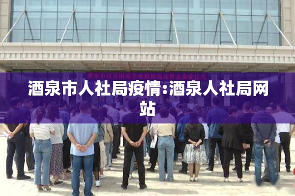 酒泉市人社局疫情:酒泉人社局网站 酒泉市人社局疫情:酒泉人社局网站