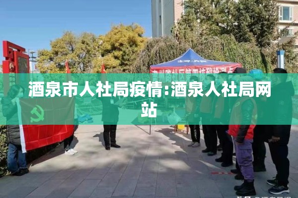 酒泉市人社局疫情:酒泉人社局网站 酒泉市人社局疫情:酒泉人社局网站
