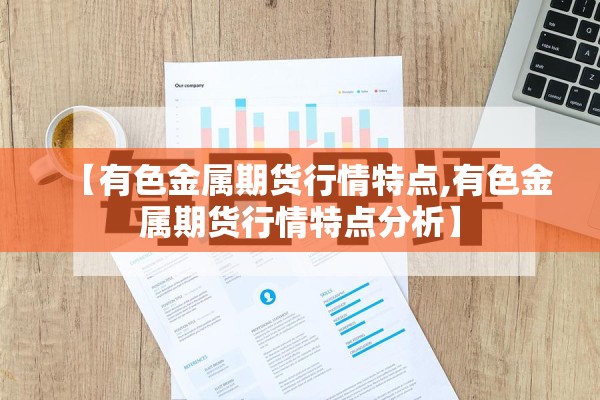 【有色金属期货行情特点,有色金属期货行情特点分析】 【有色金属期货行情特点,有色金属期货行情特点分析】