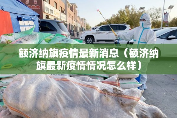 额济纳旗疫情最新消息(额济纳旗最新疫情情况怎么样) 额济纳旗疫情最新消息(额济纳旗最新疫情情况怎么样)