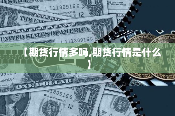 【期货行情多吗,期货行情是什么】 【期货行情多吗,期货行情是什么】