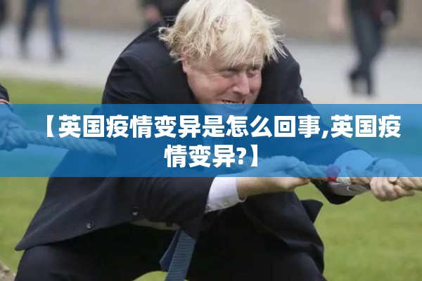 【英国疫情变异是怎么回事,英国疫情变异?】 【英国疫情变异是怎么回事,英国疫情变异?】