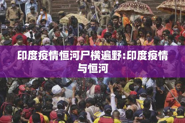 印度疫情恒河尸横遍野:印度疫情与恒河 印度疫情恒河尸横遍野:印度疫情与恒河