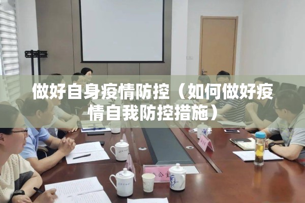 做好自身疫情防控(如何做好疫情自我防控措施) 做好自身疫情防控(如何做好疫情自我防控措施)