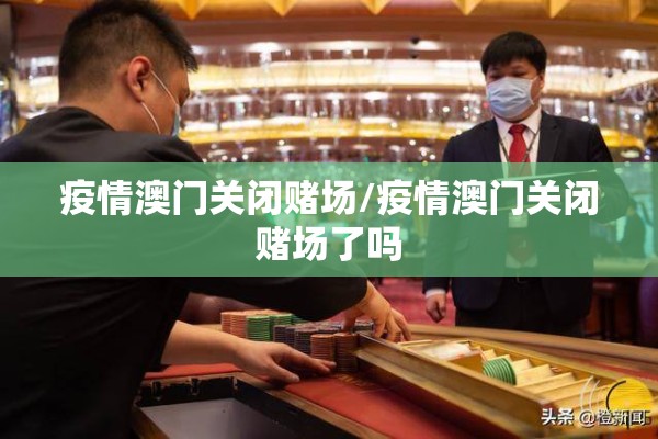 疫情澳门关闭赌场/疫情澳门关闭赌场了吗 疫情澳门关闭赌场/疫情澳门关闭赌场了吗