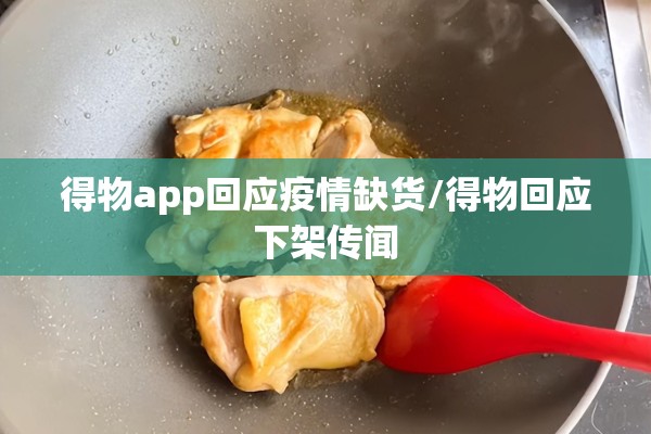 得物app回应疫情缺货/得物回应下架传闻 得物app回应疫情缺货/得物回应下架传闻