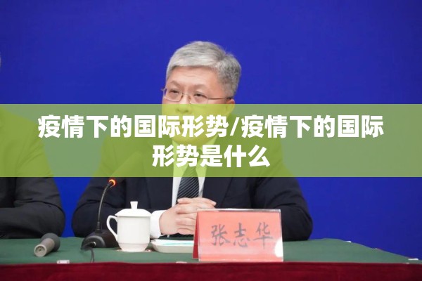 疫情下的国际形势/疫情下的国际形势是什么 疫情下的国际形势/疫情下的国际形势是什么