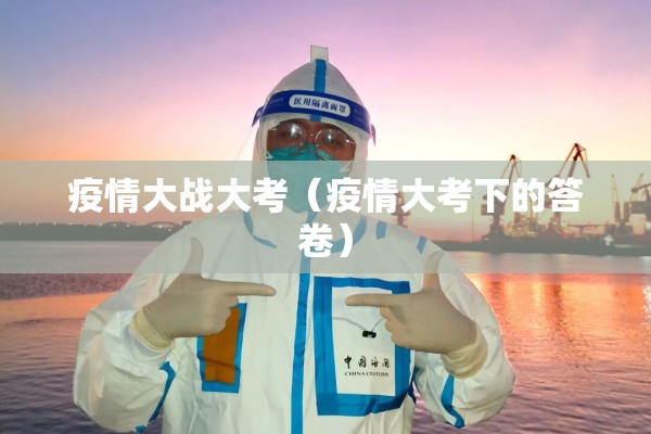 疫情大战大考（疫情大考下的答卷）