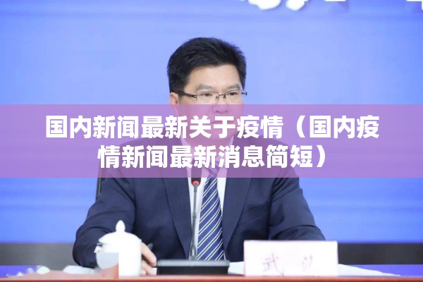 国内新闻最新关于疫情(国内疫情新闻最新消息简短) 国内新闻最新关于疫情(国内疫情新闻最新消息简短)