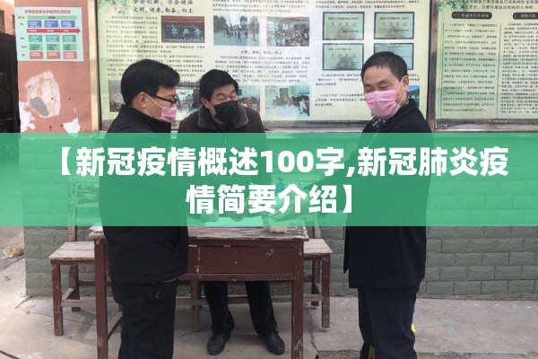 【新冠疫情概述100字,新冠肺炎疫情简要介绍】 【新冠疫情概述100字,新冠肺炎疫情简要介绍】