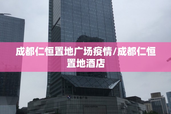 成都仁恒置地广场疫情/成都仁恒置地酒店 成都仁恒置地广场疫情/成都仁恒置地酒店