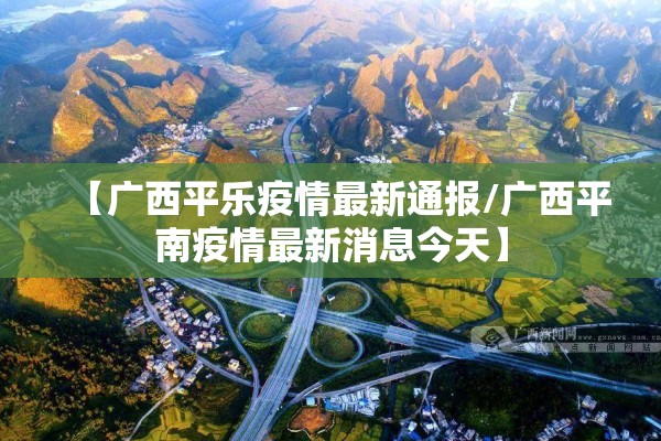【广西平乐疫情最新通报/广西平南疫情最新消息今天】 【广西平乐疫情最新通报/广西平南疫情最新消息今天】