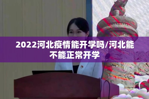 2022河北疫情能开学吗/河北能不能正常开学 2022河北疫情能开学吗/河北能不能正常开学