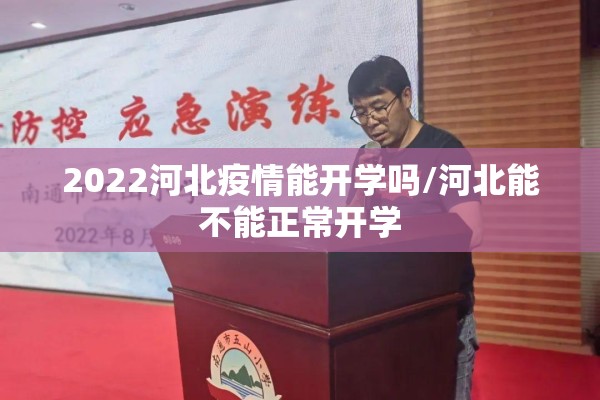 2022河北疫情能开学吗/河北能不能正常开学 2022河北疫情能开学吗/河北能不能正常开学