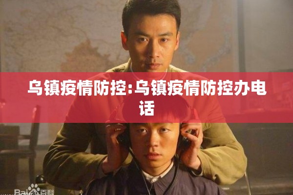 乌镇疫情防控:乌镇疫情防控办电话 乌镇疫情防控:乌镇疫情防控办电话