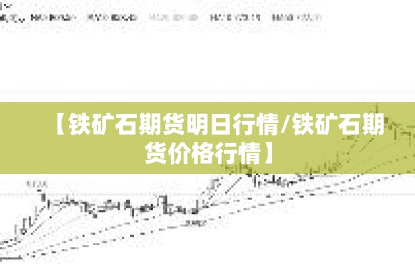 【铁矿石期货明日行情/铁矿石期货价格行情】 【铁矿石期货明日行情/铁矿石期货价格行情】