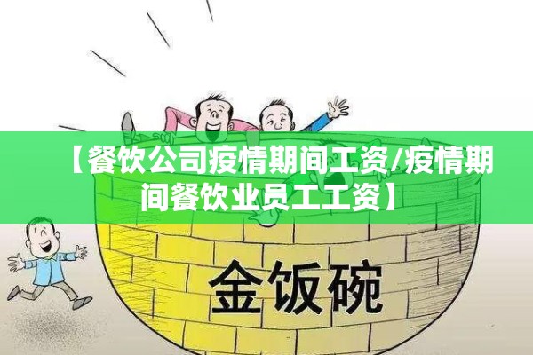 【餐饮公司疫情期间工资/疫情期间餐饮业员工工资】 【餐饮公司疫情期间工资/疫情期间餐饮业员工工资】