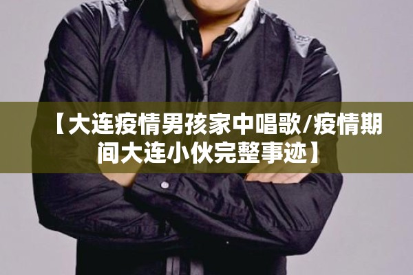 【大连疫情男孩家中唱歌/疫情期间大连小伙完整事迹】 【大连疫情男孩家中唱歌/疫情期间大连小伙完整事迹】