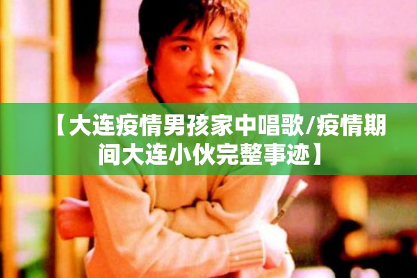 【大连疫情男孩家中唱歌/疫情期间大连小伙完整事迹】 【大连疫情男孩家中唱歌/疫情期间大连小伙完整事迹】