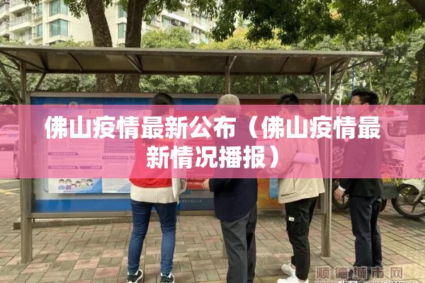 佛山疫情最新公布(佛山疫情最新情况播报) 佛山疫情最新公布(佛山疫情最新情况播报)