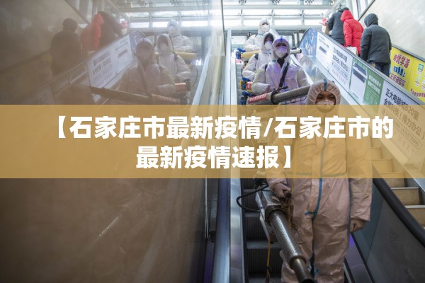 【石家庄市最新疫情/石家庄市的最新疫情速报】 【石家庄市最新疫情/石家庄市的最新疫情速报】