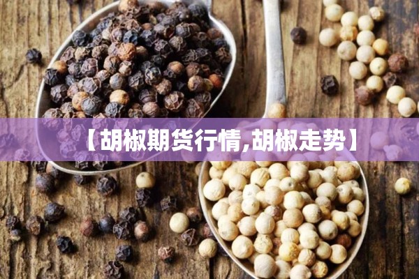 【胡椒期货行情,胡椒走势】