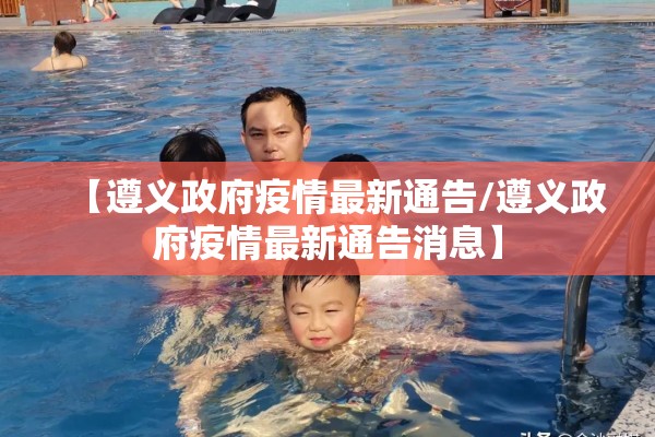 【遵义政府疫情最新通告/遵义政府疫情最新通告消息】 【遵义政府疫情最新通告/遵义政府疫情最新通告消息】