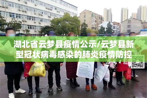 湖北省云梦县疫情公示/云梦县新型冠状病毒感染的肺炎疫情防控指挥部 湖北省云梦县疫情公示/云梦县新型冠状病毒感染的肺炎疫情防控指挥部