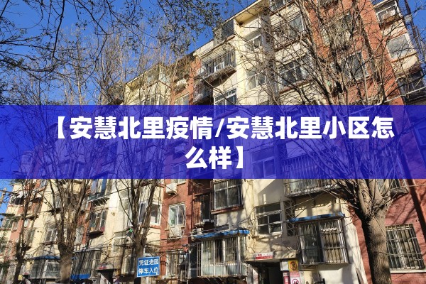 【安慧北里疫情/安慧北里小区怎么样】 【安慧北里疫情/安慧北里小区怎么样】