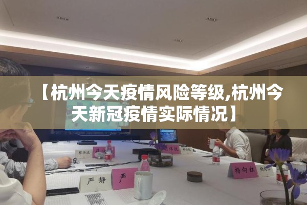 【杭州今天疫情风险等级,杭州今天新冠疫情实际情况】 【杭州今天疫情风险等级,杭州今天新冠疫情实际情况】