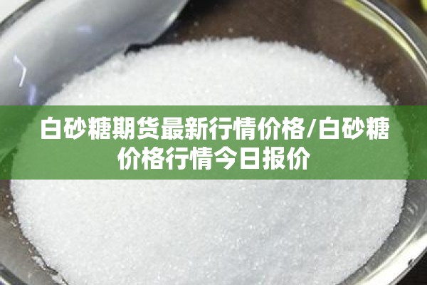 白砂糖期货最新行情价格/白砂糖价格行情今日报价 白砂糖期货最新行情价格/白砂糖价格行情今日报价