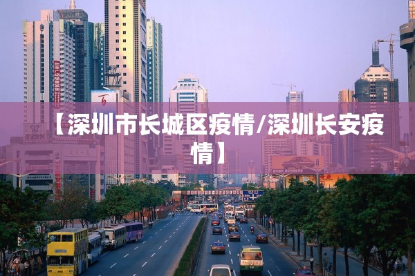【深圳市长城区疫情/深圳长安疫情】 【深圳市长城区疫情/深圳长安疫情】