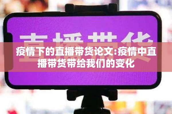 疫情下的直播带货论文:疫情中直播带货带给我们的变化 疫情下的直播带货论文:疫情中直播带货带给我们的变化
