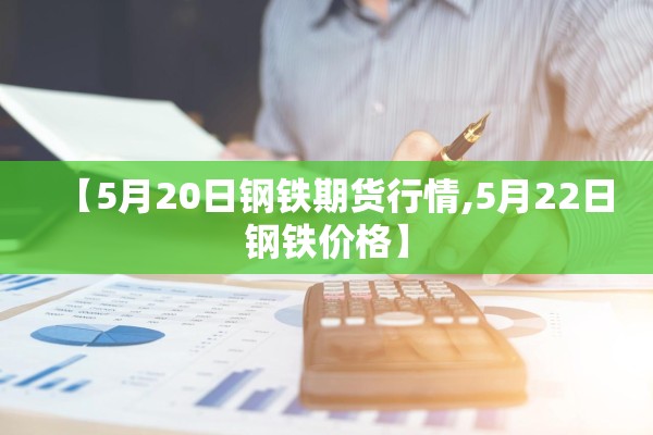 【5月20日钢铁期货行情,5月22日钢铁价格】 【5月20日钢铁期货行情,5月22日钢铁价格】