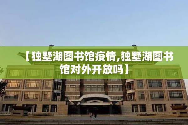【独墅湖图书馆疫情,独墅湖图书馆对外开放吗】 【独墅湖图书馆疫情,独墅湖图书馆对外开放吗】