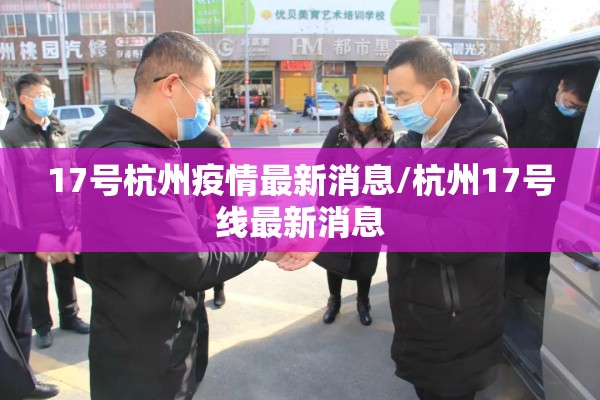 17号杭州疫情最新消息/杭州17号线最新消息 17号杭州疫情最新消息/杭州17号线最新消息