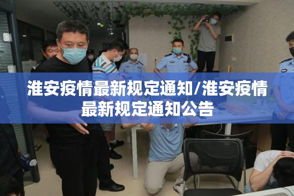 淮安疫情最新规定通知/淮安疫情最新规定通知公告 淮安疫情最新规定通知/淮安疫情最新规定通知公告