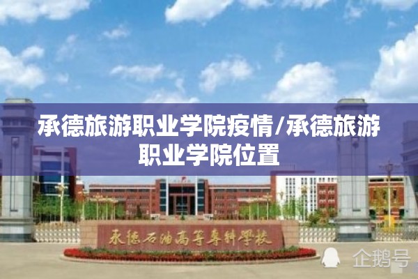 承德旅游职业学院疫情/承德旅游职业学院位置 承德旅游职业学院疫情/承德旅游职业学院位置