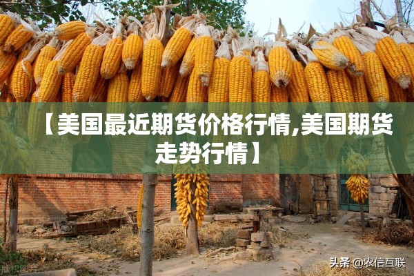 【美国最近期货价格行情,美国期货走势行情】 【美国最近期货价格行情,美国期货走势行情】