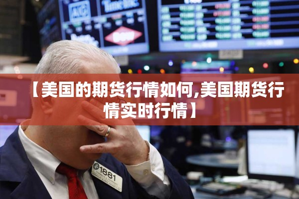 【美国的期货行情如何,美国期货行情实时行情】