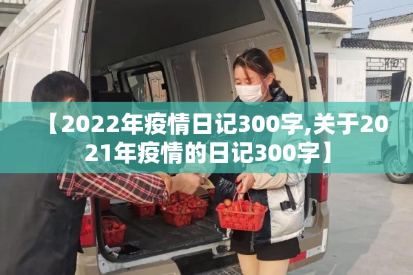 【2022年疫情日记300字,关于2021年疫情的日记300字】