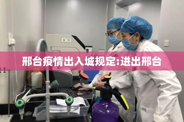 邢台疫情出入城规定:进出邢台 邢台疫情出入城规定:进出邢台
