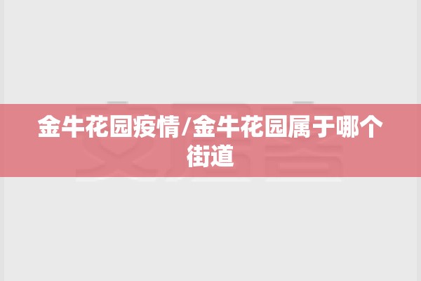 金牛花园疫情/金牛花园属于哪个街道