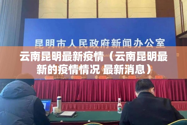 云南昆明最新疫情(云南昆明最新的疫情情况 最新消息) 云南昆明最新疫情(云南昆明最新的疫情情况 最新消息)